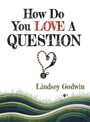 How Do You Love A Question? by Godwin, Lindsey