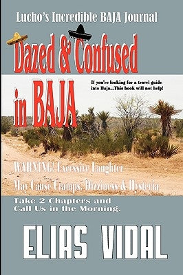 Dazed & Confused In Baja: Lucho's Incredible BAJA Hournal by Vidal, Elias