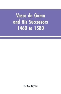 Vasco da Gama and His Successors 1460 to 1580 by Jayne, K. G.