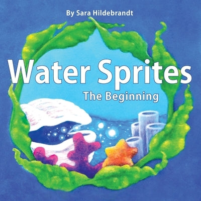 Water Sprites: The Beginning by Hildebrandt, Sara