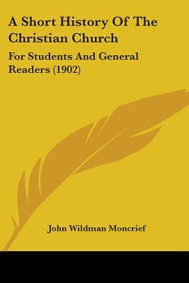 A Short History Of The Christian Church: For Students And General Readers (1902) by Moncrief, John Wildman