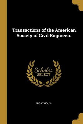 Transactions of the American Society of Civil Engineers by Anonymous