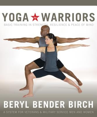 Yoga for Warriors: Basic Training in Strength, Resilience & Peace of Mind by Birch, Beryl Bender