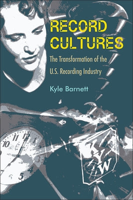 Record Cultures: The Transformation of the U.S. Recording Industry by Barnett, Kyle