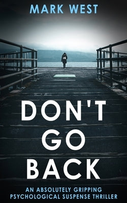 Don't Go Back: An absolutely gripping psychological suspense thriller by West, Mark