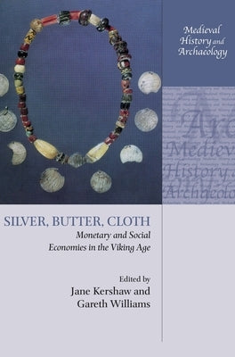 Silver, Butter, Cloth: Monetary and Social Economies in the Viking Age by Kershaw, Jane