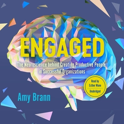 Engaged: The Neuroscience Behind Creating Productive People in Successful Organizations by Brann, Amy