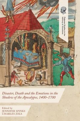 Disaster, Death and the Emotions in the Shadow of the Apocalypse, 1400-1700 by Spinks, Jennifer