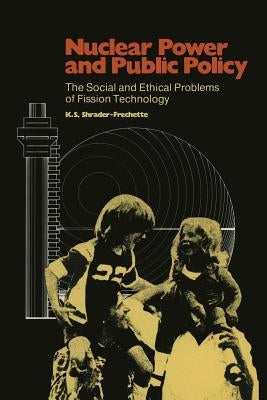 Nuclear Power and Public Policy: The Social and Ethical Problems of Fission Technology by Shrader-Frechette, Kristin