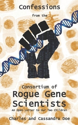 Confessions from the Consortium of Rogue Gene Scientists: An Open Letter to Our Two Children by Doe, Cassandra