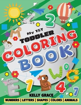 My 1st Toddler Coloring Book (Big Activity Workbook with Numbers, Letters, Shapes, Colors and Animals) by Grace, Kelly