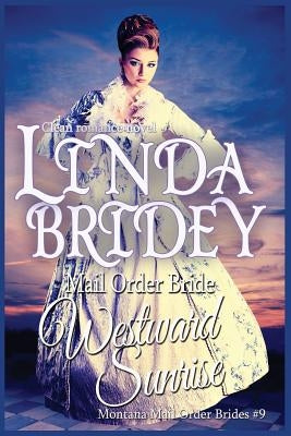 Mail Order Bride: Westward Sunrise: A Clean Historical Mail Order Bride Romance Novel by Bridey, Linda