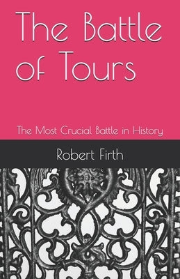 The Battle of Tours: The Most Crucial Battle in History by Scott, John C.