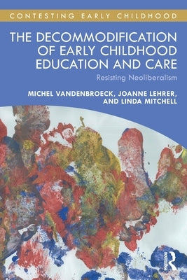 The Decommodification of Early Childhood Education and Care: Resisting Neoliberalism by VandenBroeck, Michel