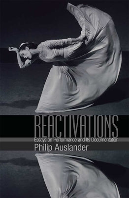 Reactivations: Essays on Performance and Its Documentation by Auslander, Philip