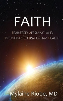 Faith: Fearlessly Affirming and Intending to Transform Health by Riobe, Mylaine