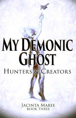 My Demonic Ghost #3: Hunters & Creators by Maree, Jacinta