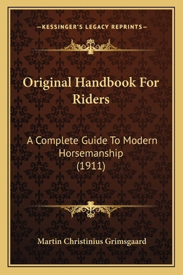 Original Handbook for Riders: A Complete Guide to Modern Horsemanship (1911) by Grimsgaard, Martin Christinius