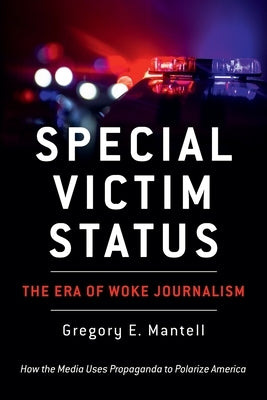 Special Victim Status, The Era Of Woke Journalism by Mantell, Gregory E.