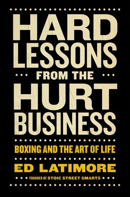 Hard Lessons from the Hurt Business: Boxing and the Art of Life by Latimore, Ed