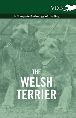 The Welsh Terrier - A Complete Anthology of the Dog by Various