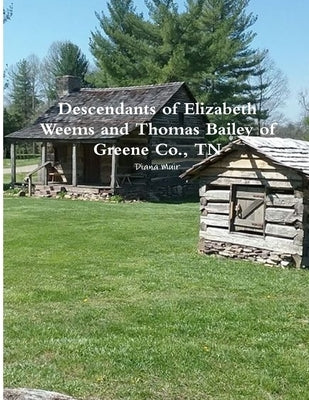 Descendants of Elizabeth Weems and Thomas Bailey of Greene Co., TN by Muir, Diana