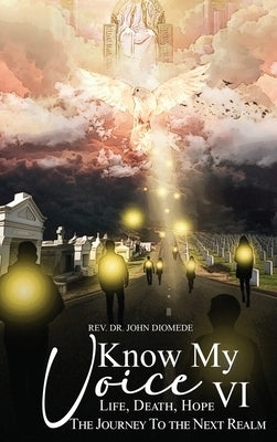 Know My Voice VI: Life, Death, Hope the Journey to the Next Realm by Diomede, John