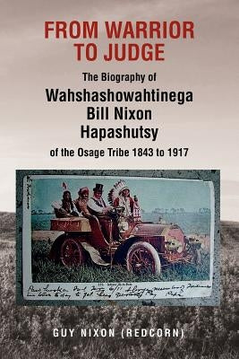 From Warrior to Judge the Biography of Wahshashowahtinega Bill Nixon Hapashutsy of the Osage Tribe 1843 to 1917: From Warrior to Judge by Nixon, Guy (Redcorn)