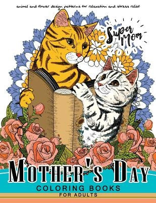 Mother's Day Coloring Book for Adutls: A Mom coloring books for adults (I love Mom) Animals and Flower Design by Adult Coloring Books