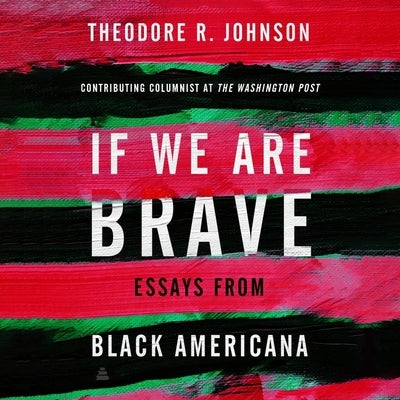 If We Are Brave: Essays from Black Americana by Johnson, Theodore