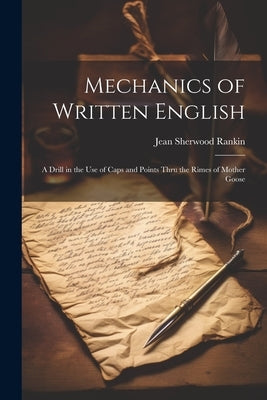 Mechanics of Written English: A Drill in the Use of Caps and Points Thru the Rimes of Mother Goose by Rankin, Jean Sherwood