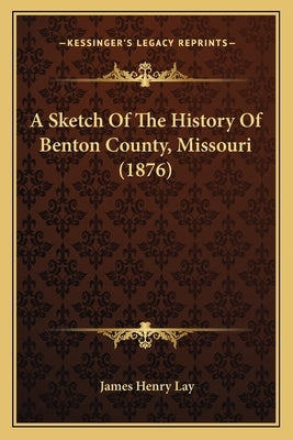 A Sketch Of The History Of Benton County, Missouri (1876) by Lay, James Henry