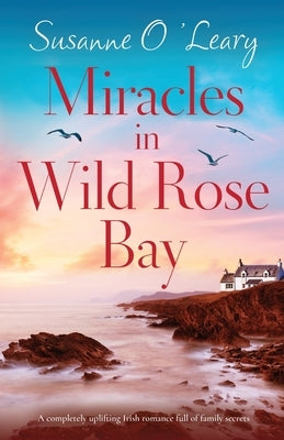 Miracles in Wild Rose Bay: A completely uplifting Irish romance full of family secrets by O'Leary, Susanne