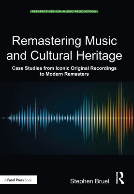 Remastering Music and Cultural Heritage: Case Studies from Iconic Original Recordings to Modern Remasters by Bruel, Stephen