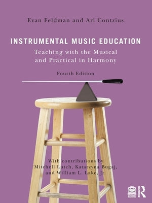 Instrumental Music Education: Teaching with the Musical and Practical in Harmony by Feldman, Evan