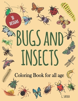 Bugs and Insects Coloring Book for All Age: 30 DESIGNS: Coloring of insect designs for stress relief and relaxation for adults, teenagers, children. D by Sakura, G.