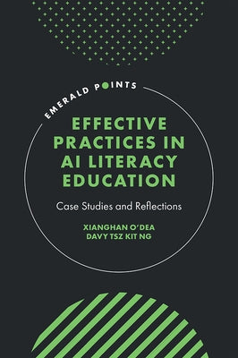 Effective Practices in AI Literacy Education: Case Studies and Reflections by O'Dea, Xianghan