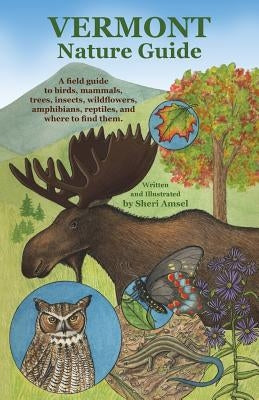 Vermont Nature Guide: A field guide to birds, mammals, trees, insects, wildflowers, amphibians, reptiles, and where to find them by Amsel, Sheri