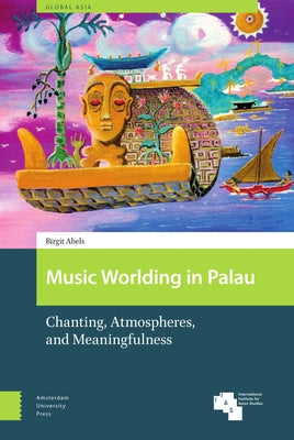 Music Worlding in Palau: Chanting, Atmospheres, and Meaningfulness by Abels, Birgit