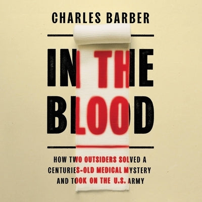 In the Blood: How Two Outsiders Solved a Centuries-Old Medical Mystery and Took on the US Army by Barber, Charles