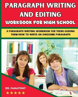 Paragraph Writing And Editing Workbook For High School: A Paragraph Writing Workbook For Teens Guiding Them How To Write An Awesome Paragraph by Fanatomy