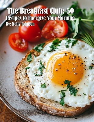 The Breakfast Club: 50 Recipes to Energize Your Morning by Johnson, Kelly