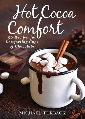 Hot Cocoa Comfort: 50 Recipes for Comforting Cups of Chocolate by Turback, Michael