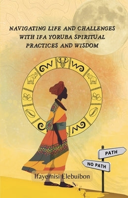 Navigating Life and Challenges With Ifa Yoruba Spiritual Practice And Wisdom. by Elebuibon, Ifayemisi