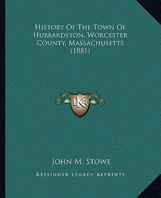 History Of The Town Of Hubbardston, Worcester County, Massachusetts (1881) by Stowe, John M.