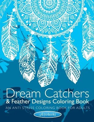 Dream Catchers & Feather Designs Coloring Book: An Anti Stress Coloring Book For Adults by Activibooks