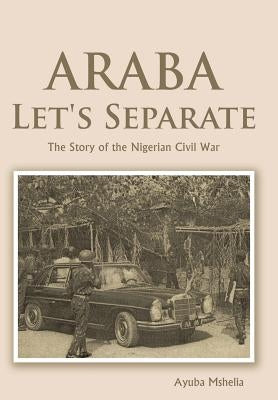 Araba Let's Separate: The Story of the Nigerian Civil War by Mshelia, Ayuba