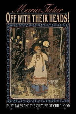 Off with Their Heads!: Fairy Tales and the Culture of Childhood by Tatar, Maria
