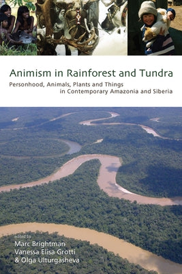 Animism in Rainforest and Tundra: Personhood, Animals, Plants and Things in Contemporary Amazonia and Siberia by Brightman, Marc