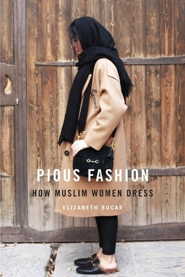 Pious Fashion: How Muslim Women Dress by Bucar, Liz